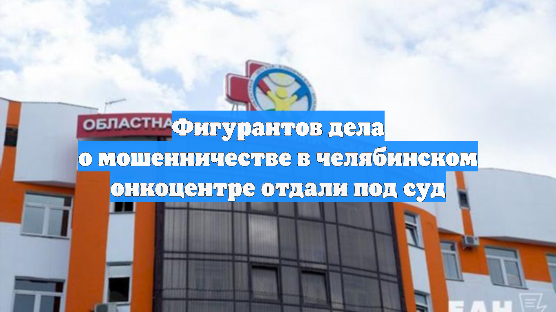 Фигурантов дела о мошенничестве в челябинском онкоцентре отдали под суд