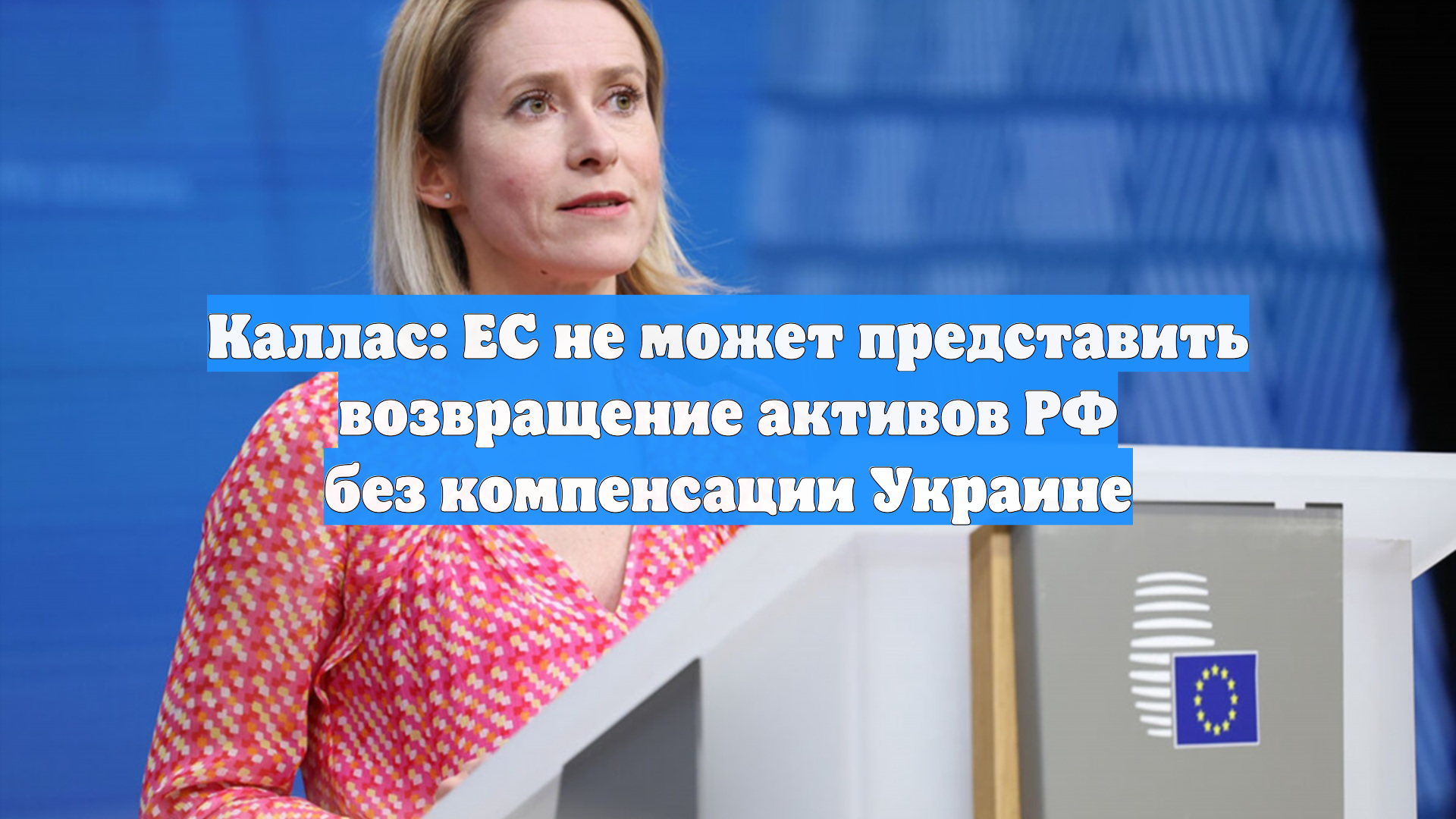 Каллас: ЕС не может представить возвращение активов РФ без компенсации Украине