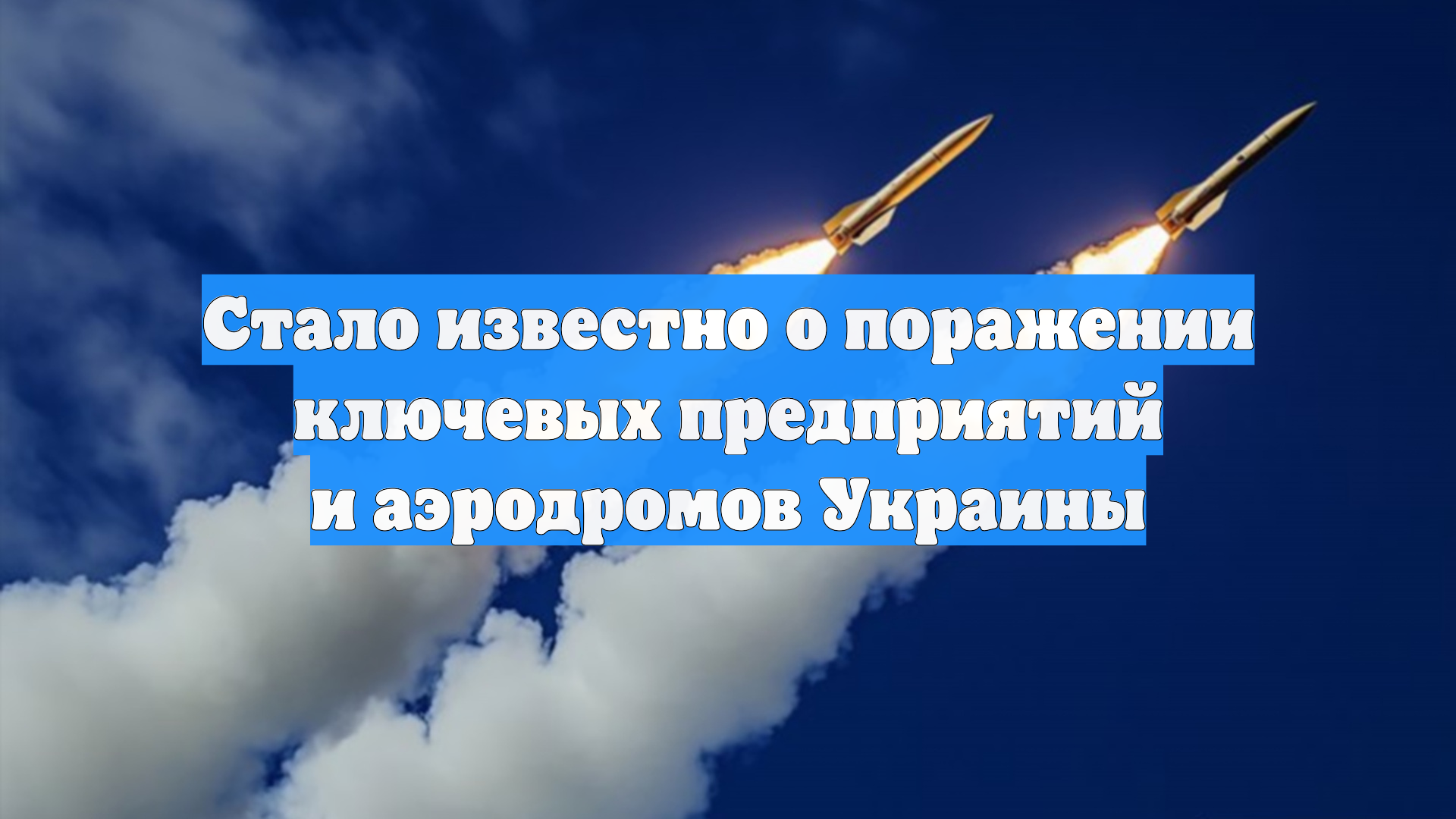Стало известно о поражении ключевых предприятий и аэродромов Украины