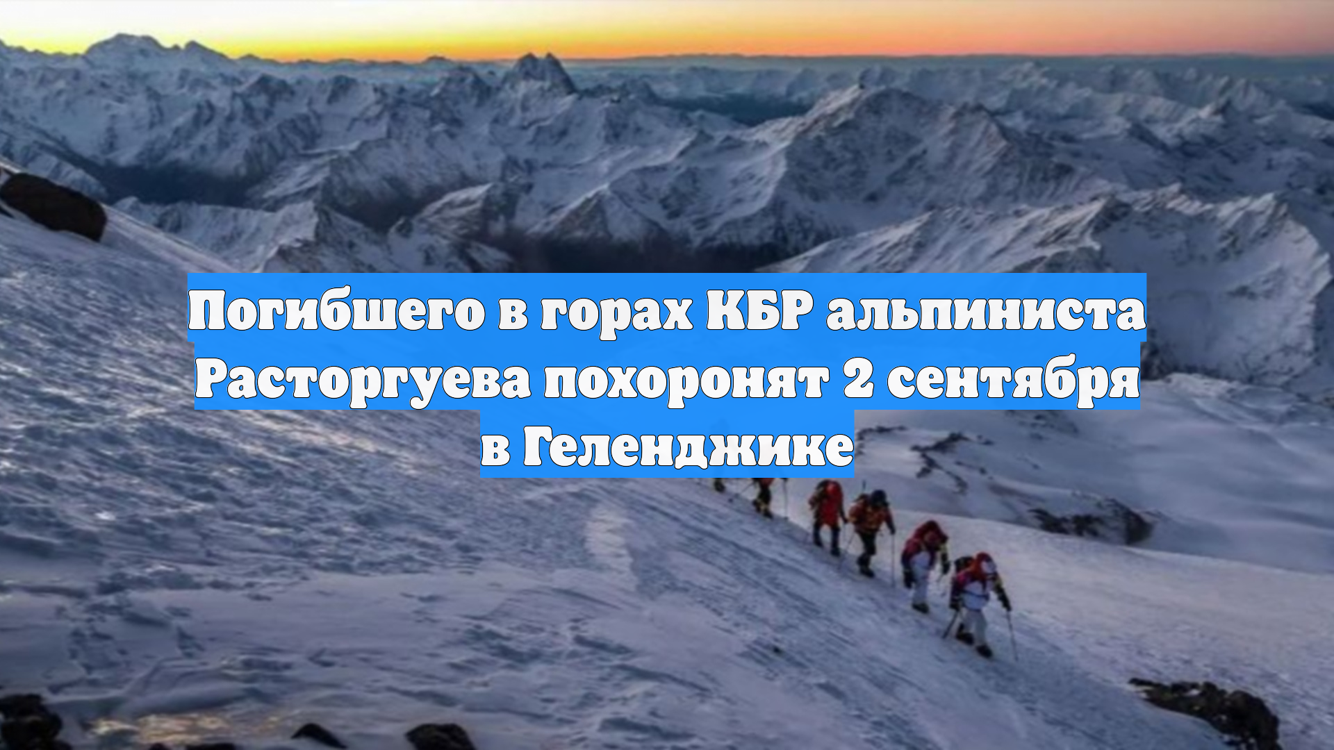 Погибшего в горах КБР альпиниста Расторгуева похоронят 2 сентября в Геленджике