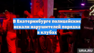 В Екатеринбурге полицейские искали нарушителей порядка в клубах