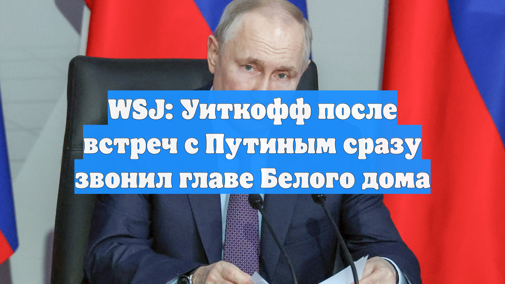 WSJ: Уиткофф после встреч с Путиным сразу звонил главе Белого дома