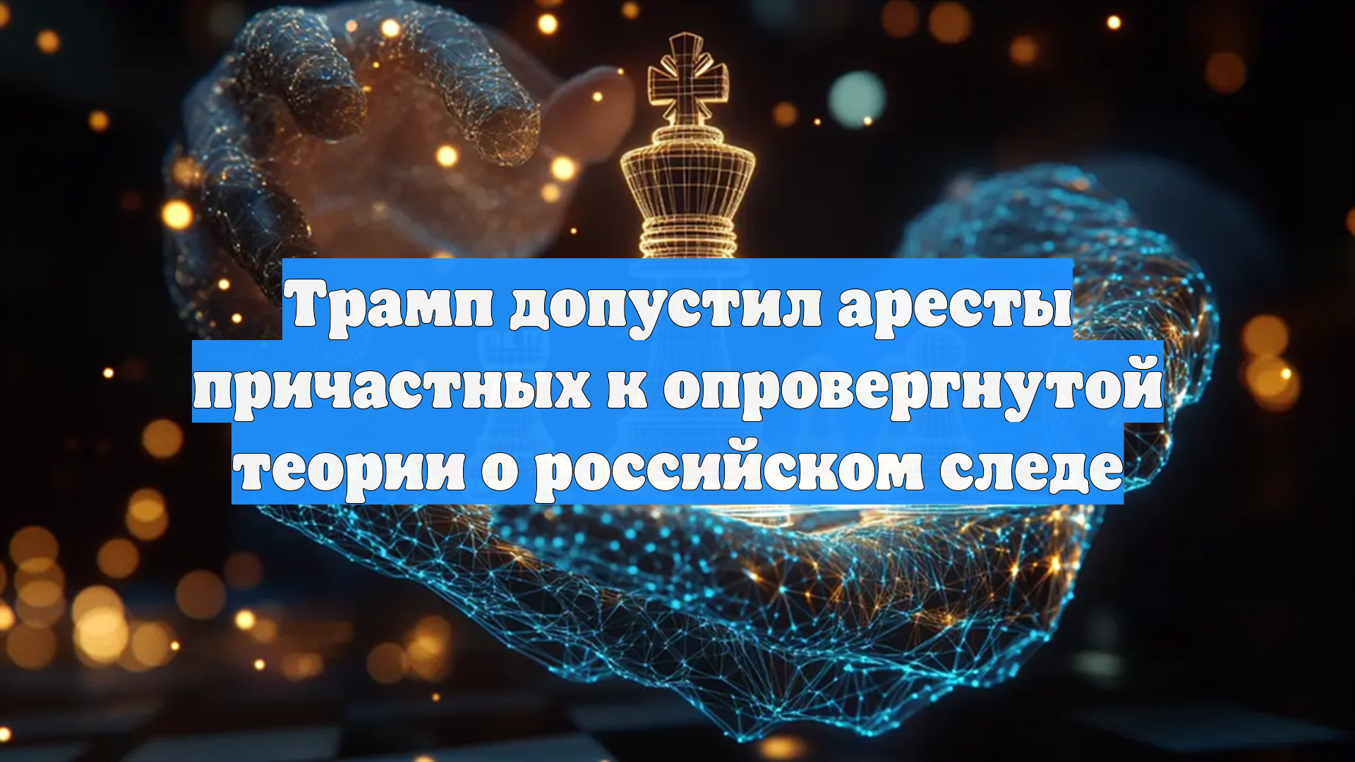 Трамп допустил аресты причастных к опровергнутой теории о российском следе