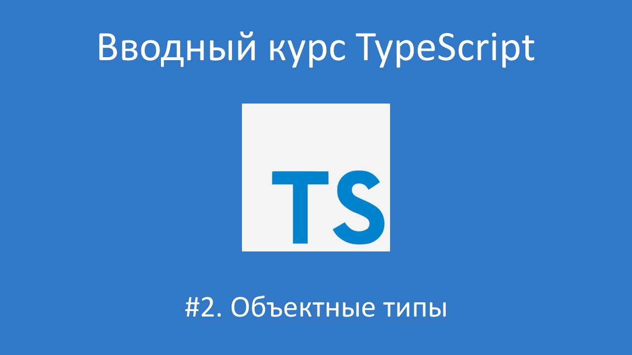 Вводный курс TypeScript. Урок 2. Объектные типы