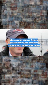 Ленинский райсуд Перми рассмотрит дело бывшего совладельца пермского порта