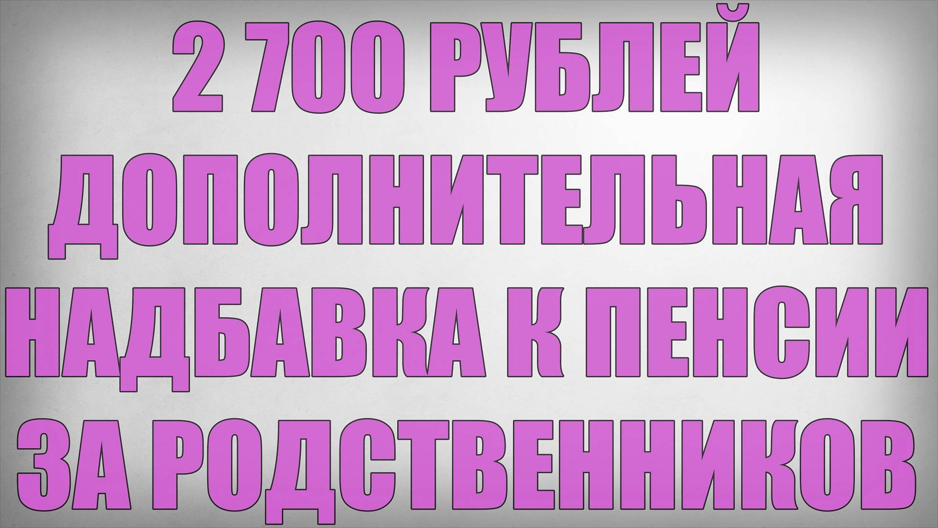 2 700 рублей Дополнительная Надбавка к Пенсии за Родственников
