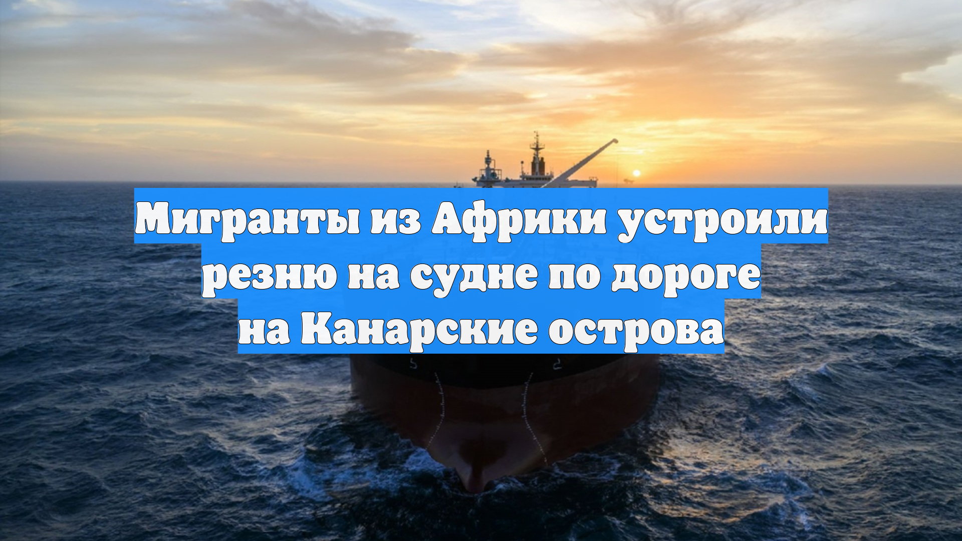 Мигранты из Африки устроили резню на судне по дороге на Канарские острова