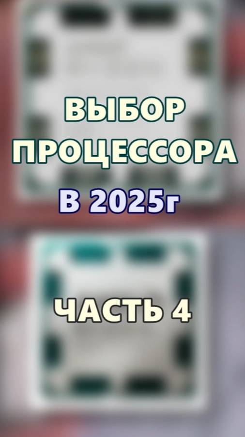 Выбор процессора в 2025г. Часть 4.