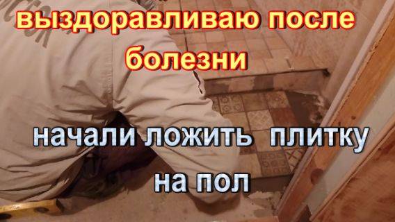  925 выздоравливаю после болезни  начали ложить плитку на пол