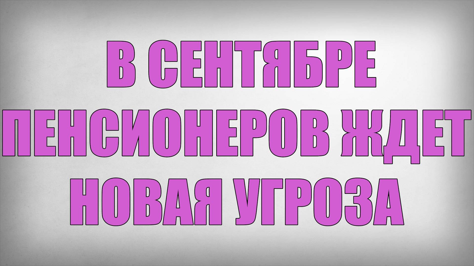 В Сентябре Пенсионеров ждет Новая Угроза