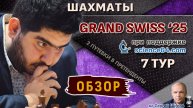 Обзор 7 тура 🏆 Гранд-швейцарка 2025 🎤 Шипов ♛ Шахматы