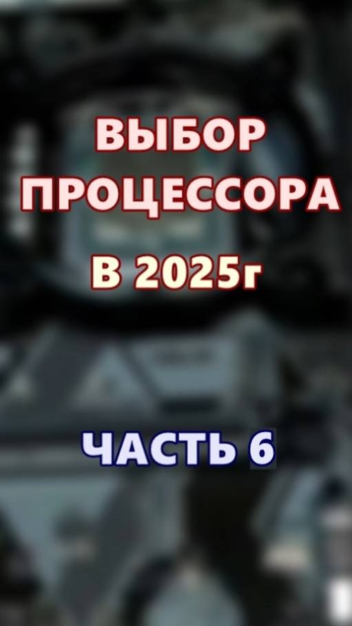 Выбор процессора в 2025г. Часть 6.