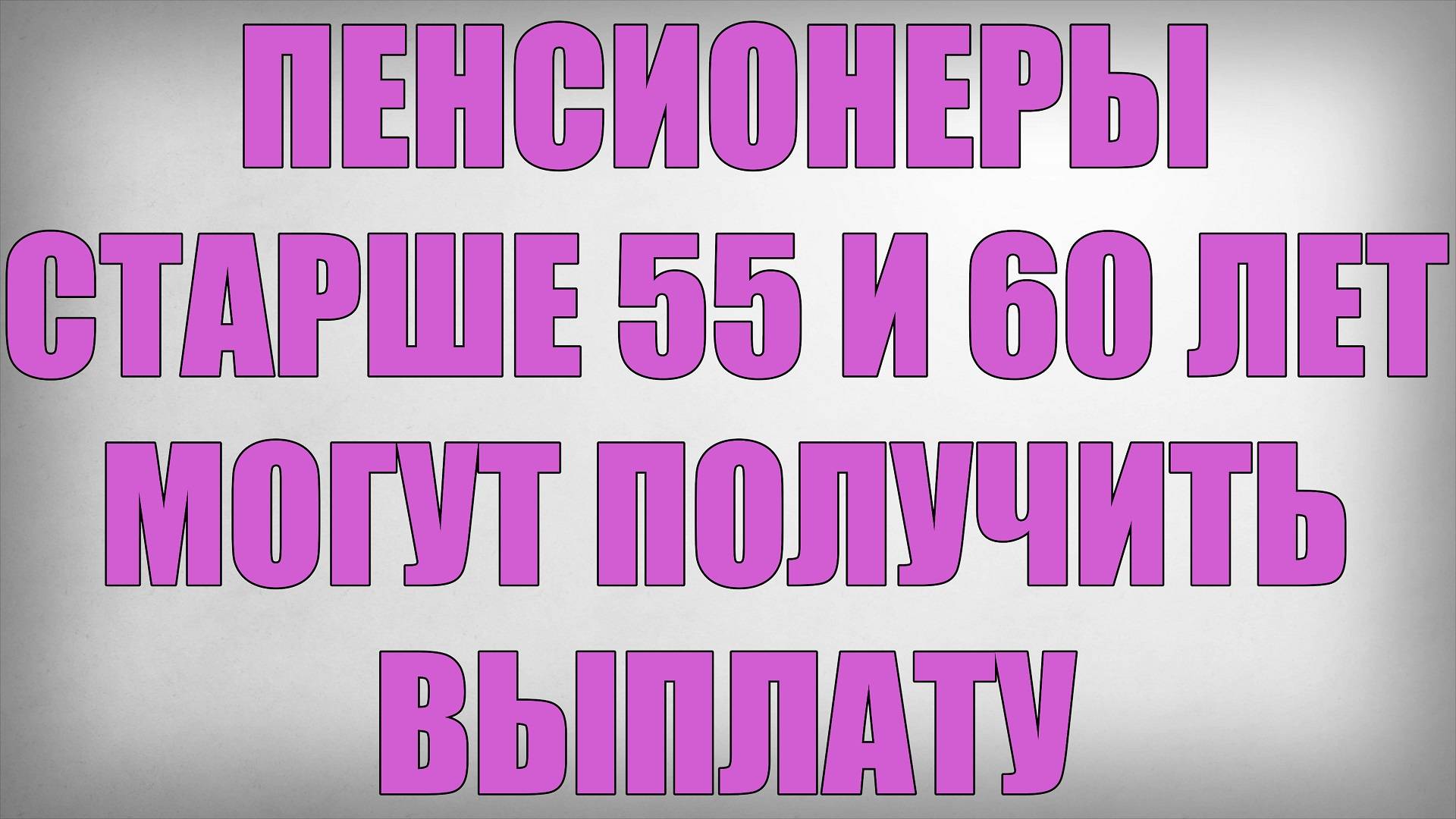 Пенсионеры старше 55 и 60 лет могут получить Выплату