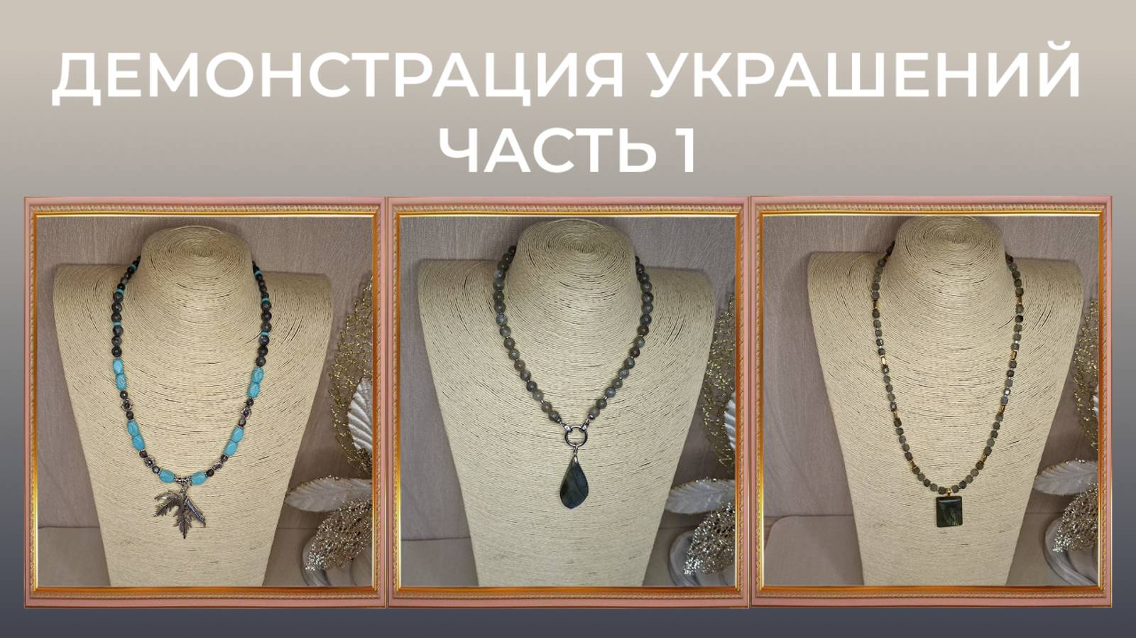 Часть 1. Демонстрация украшений, категории: ожерелье, бусы. Возможен заказ по Вашим предпочтениям.