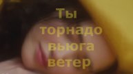 Ты торнадо, вьюга, ветер