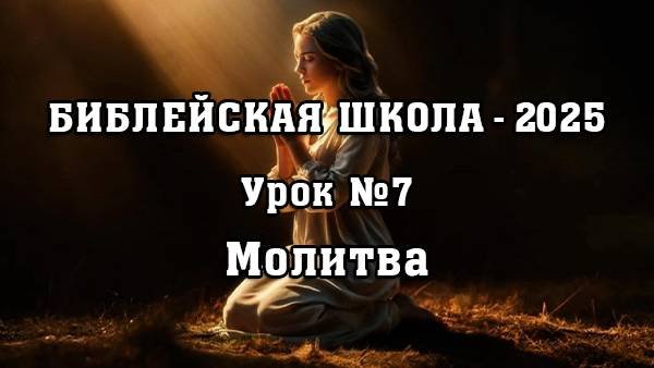 Библейская Школа - 2025. Урок 7. Молитва