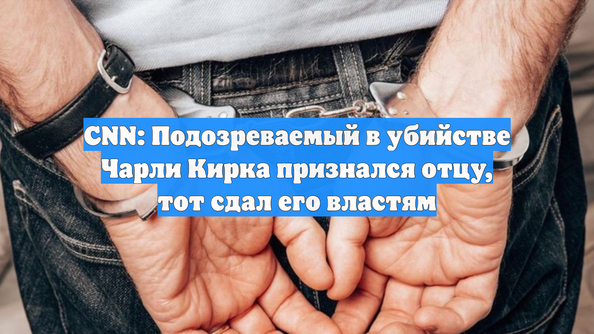 CNN: Подозреваемый в убийстве Чарли Кирка признался отцу, тот сдал его властям