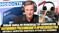 НОВОСТИ ПРОМЫШЛЕННОСТИ: Новый завод по композитов; АвтоВАЗ запретил покупать кузова без машины