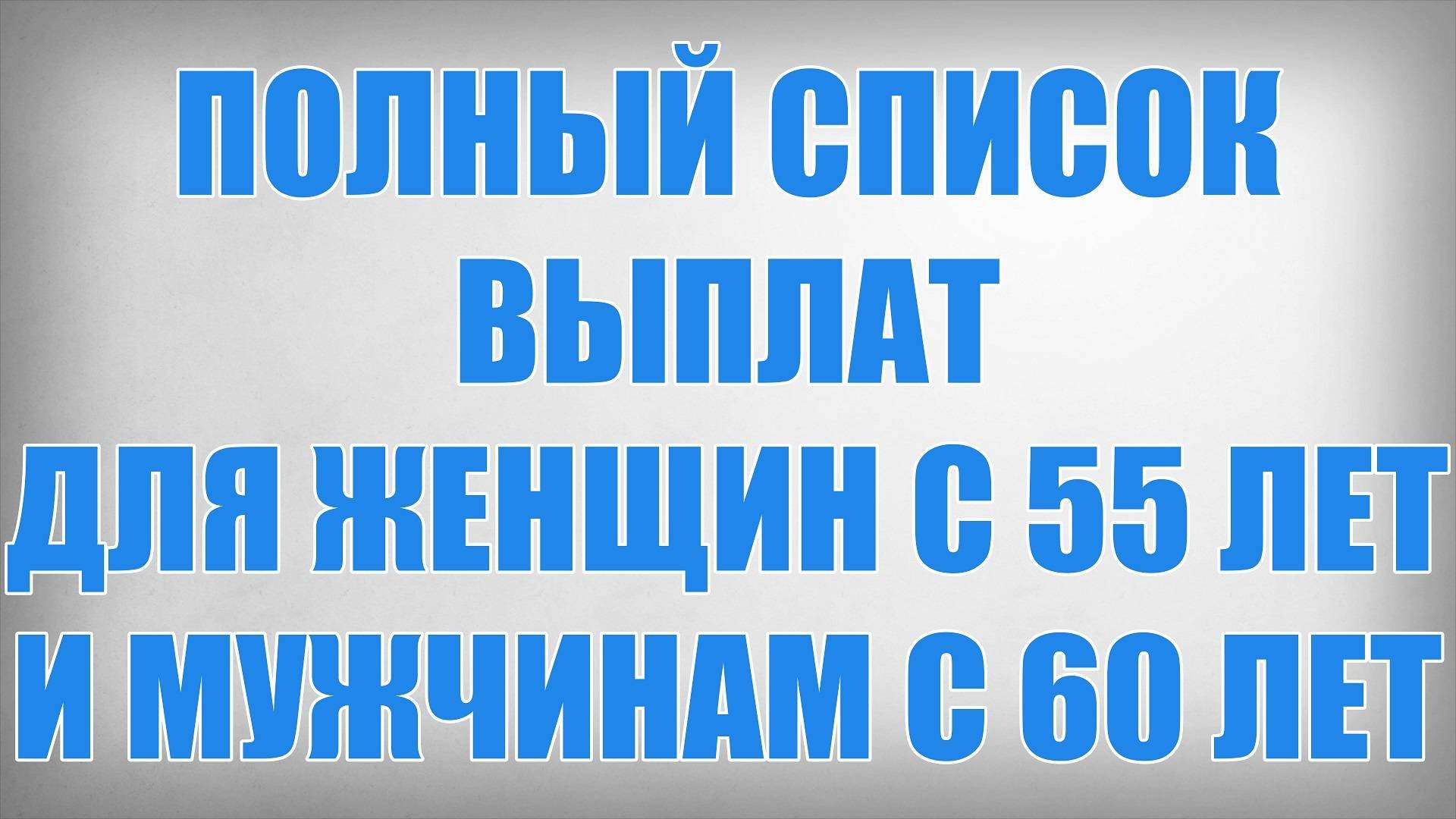 Полный Список Выплат для Женщин с 55 лет и Мужчинам с 60 лет