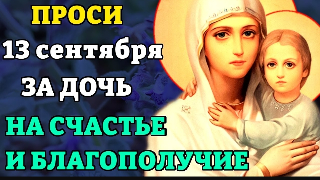 13 сентября прочти материнскую молитву о дочери НА СЧАСТЬЕ И БЛАГОПОЛУЧИЕ. Сильные молитвы о дочери