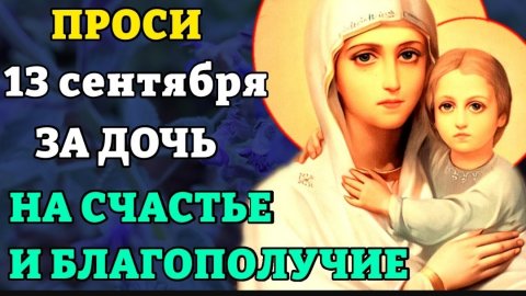 13 сентября прочти материнскую молитву о дочери НА СЧАСТЬЕ И БЛАГОПОЛУЧИЕ. Сильные молитвы о дочери
