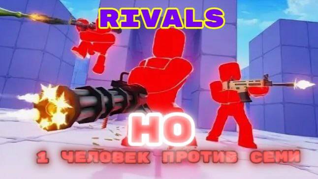 RIVALS НО... 1 ЧЕЛОВЕК ПРОТИВ СЕМИ