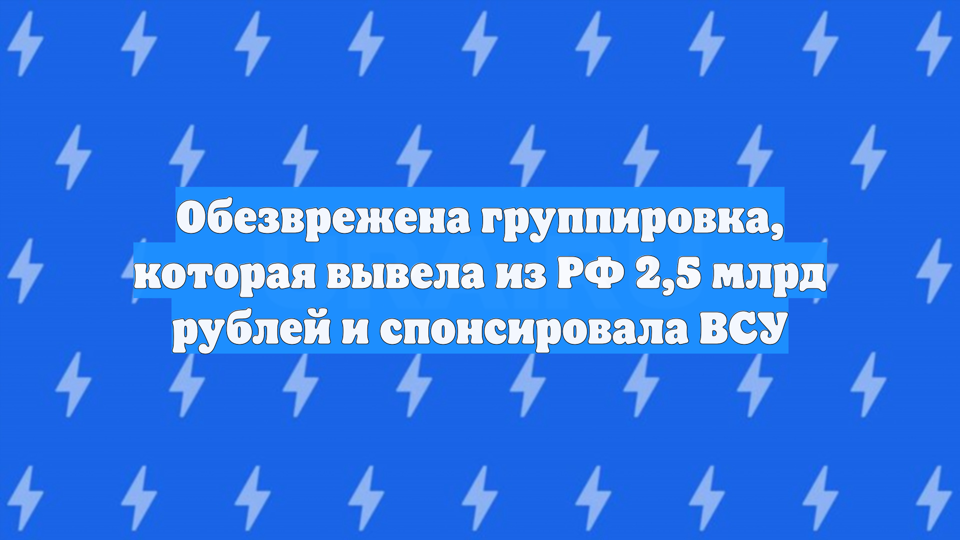 Обезврежена группировка которая вывела из РФ 25 млрд рублей и спонсировала ВСУ