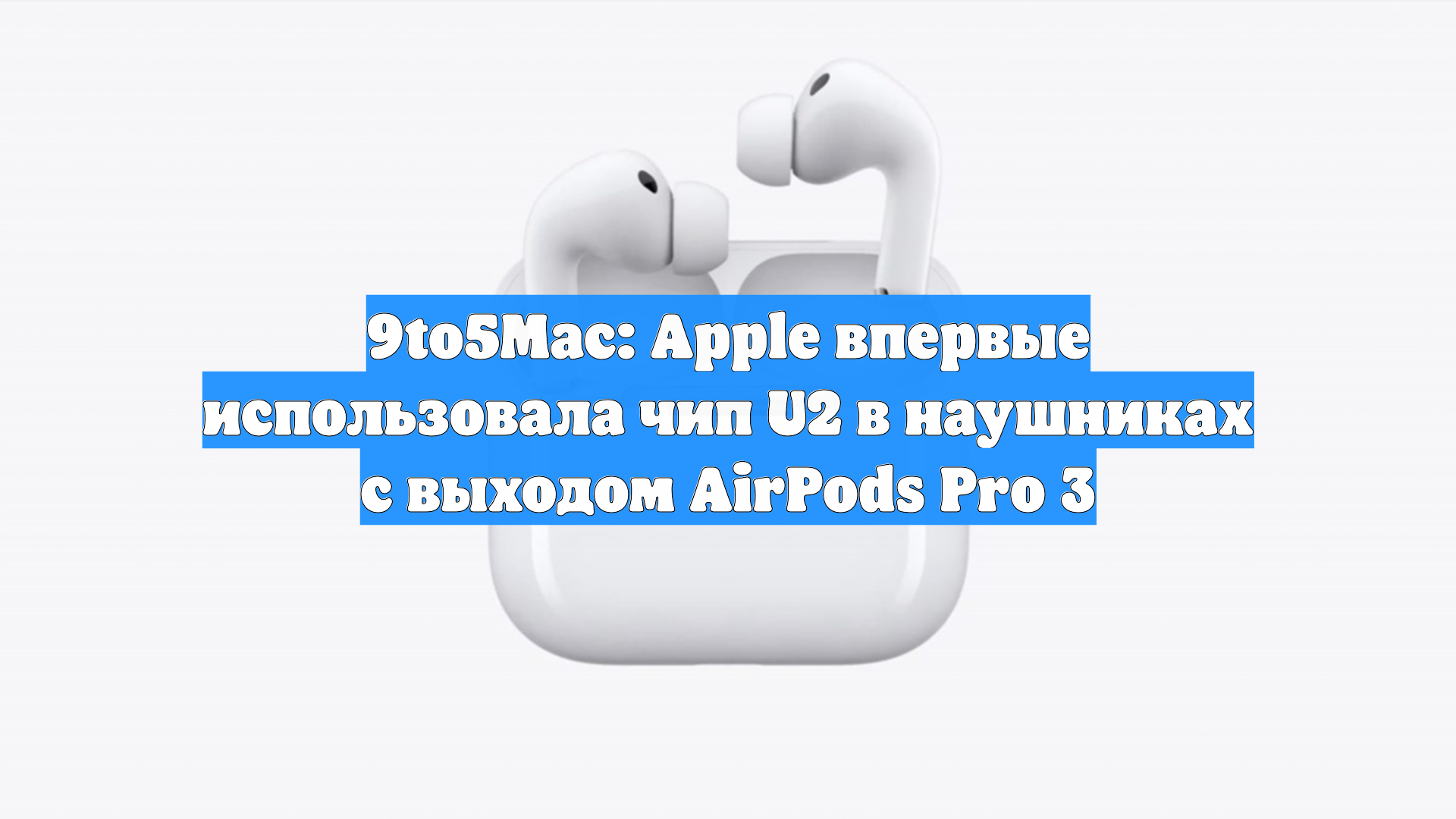9to5Mac: Apple впервые использовала чип U2 в наушниках с выходом AirPods Pro 3