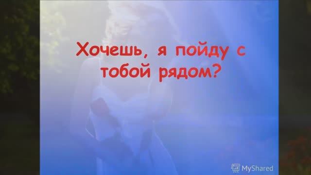 "ХОЧЕШЬ Я ПОЙДУ С ТОБОЙ РЯДОМ"  Шувалова Светлана