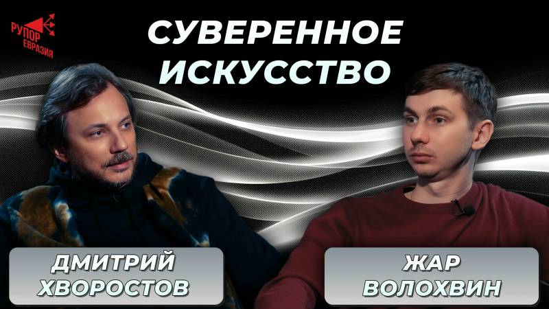 Суверенное искусство | Дмитрий Хворостов, Жар Волохвин (Рупор «Евразия»)
