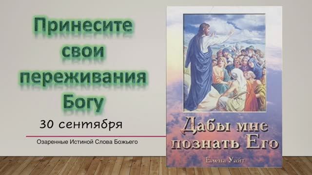 Дабы мне познать Его. Е Уайт 30 сентября Принесите свои переживания Богу.