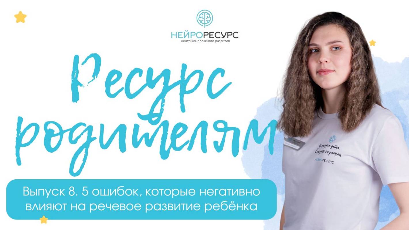 Выпуск 8. 5 ошибок, которые негативно влияют на речевое развитие ребёнка | «Ресурс родителям»