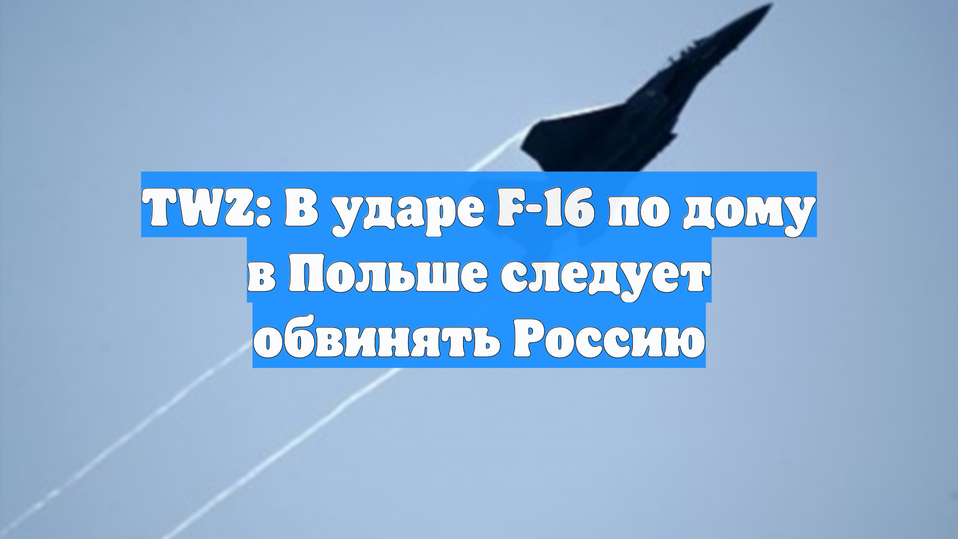TWZ: В ударе F-16 по дому в Польше следует обвинять Россию