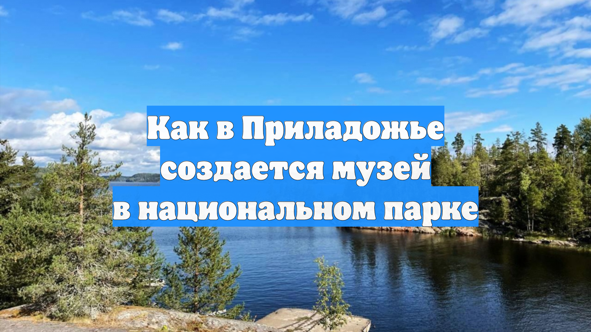 Как в Приладожье создается музей в национальном парке