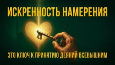 ИСКРЕННОСТЬ НАМЕРЕНИЯ - ЭТО КЛЮЧ К ПРИНЯТИЮ ДЕЯНИЙ ВСЕВЫШНИМ