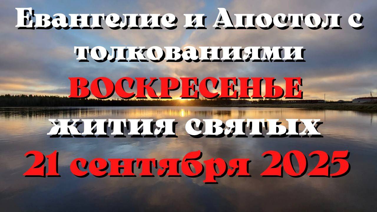 Евангелие дня 21 СЕНТЯБРЯ 2025 с толкованием.  Апостол дня.  Жития Святых.