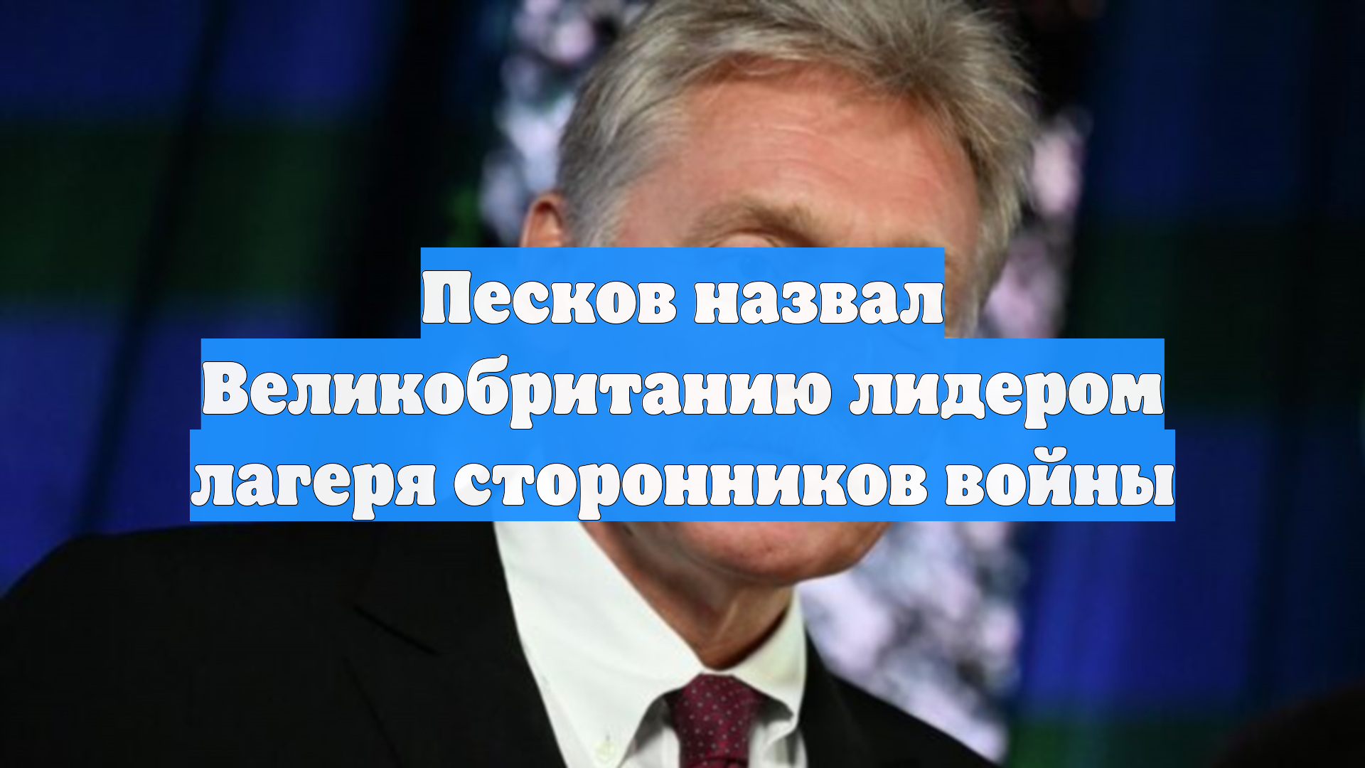 Песков назвал Великобританию лидером лагеря сторонников войны