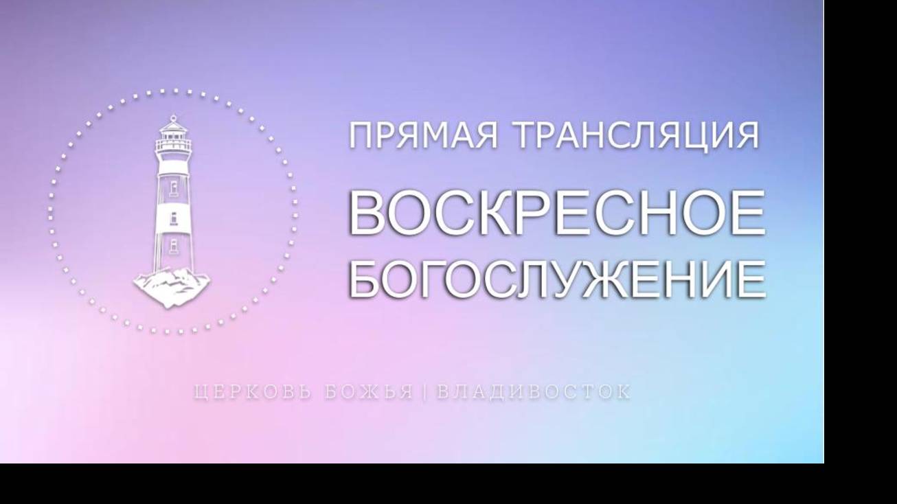 Воскресное богослужение | Церковь Божья | Владивосток