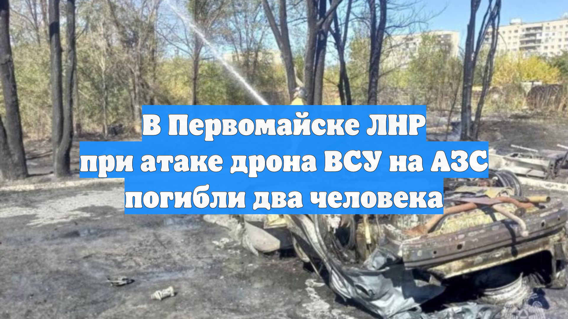 В Первомайске ЛНР при атаке дрона ВСУ на АЗС погибли два человека
