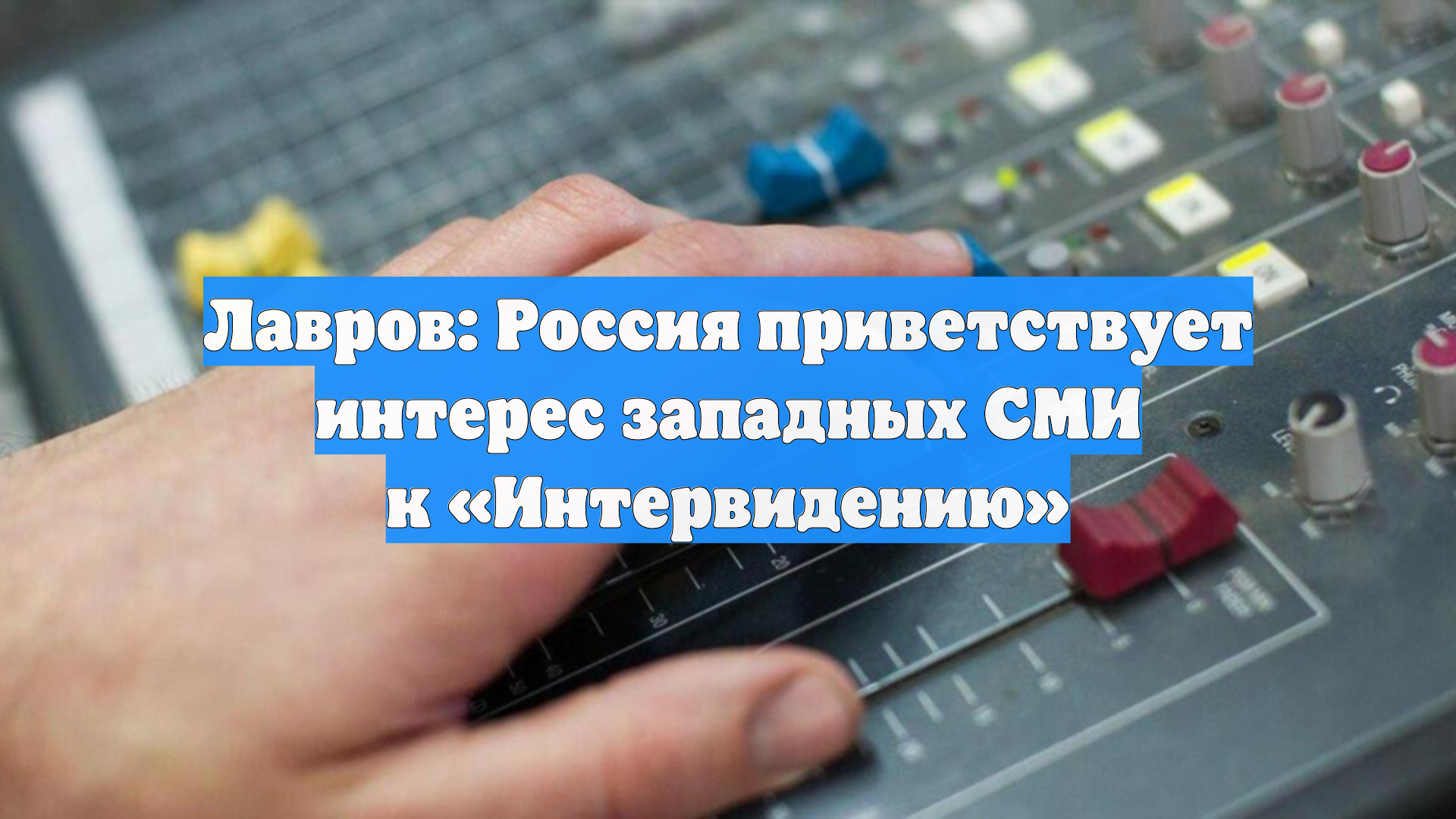 Лавров: Россия приветствует интерес западных СМИ к Интервидению