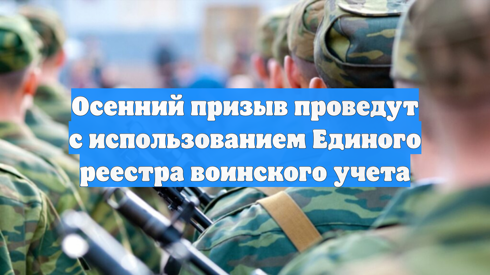 Осенний призыв проведут с использованием Единого реестра воинского учета