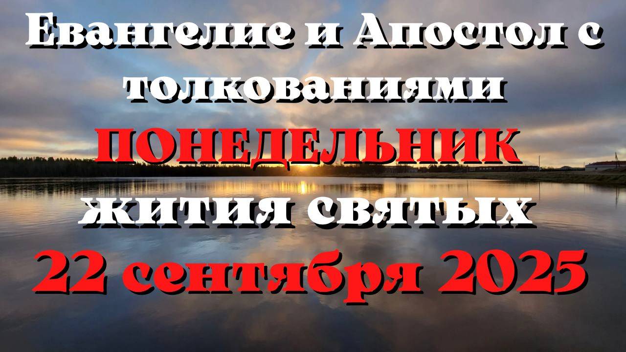 Евангелие дня 22 СЕНТЯБРЯ 2025 с толкованием.  Апостол дня.  Жития Святых.