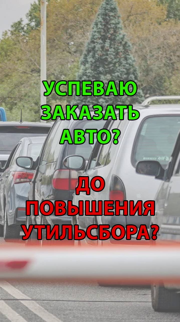 Заказать авто до повышения утильсбора! Можно ли успеть заказать авто до повышения утильсбора?