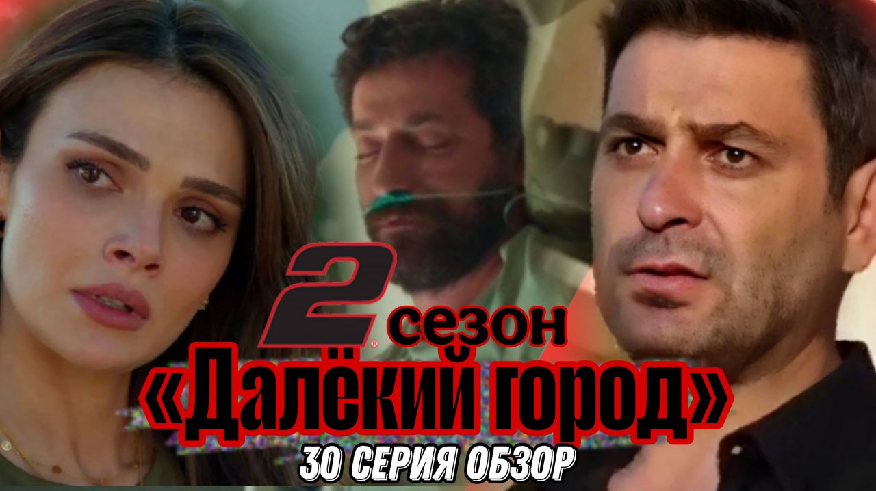 ТУРЕЦКИЙ СЕРИАЛ «ДАЛЁКИЙ ГОРОД» 2 СЕЗОН  30 СЕРИЯ (ОБЗОР)
