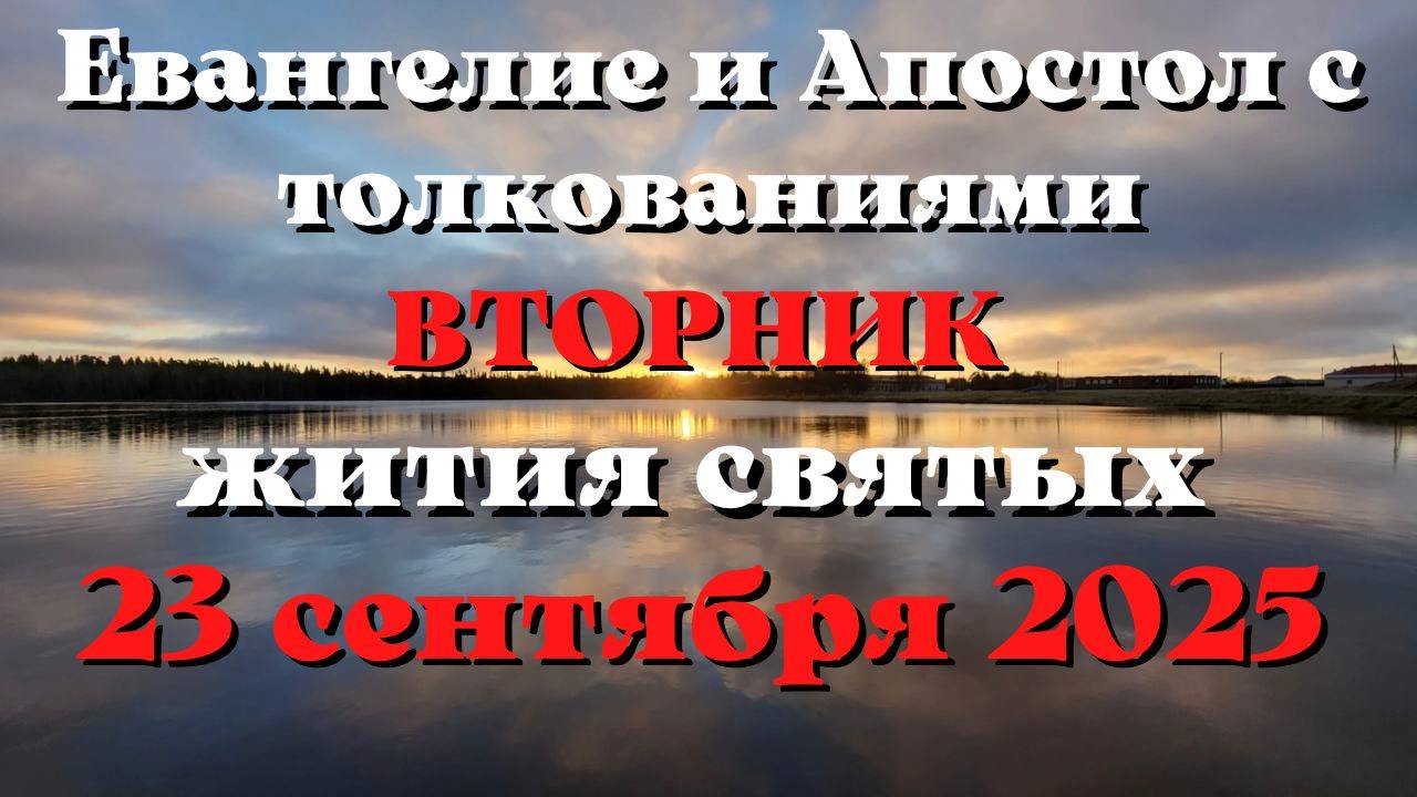 Евангелие дня 23 СЕНТЯБРЯ 2025 с толкованием.  Апостол дня.  Жития Святых.