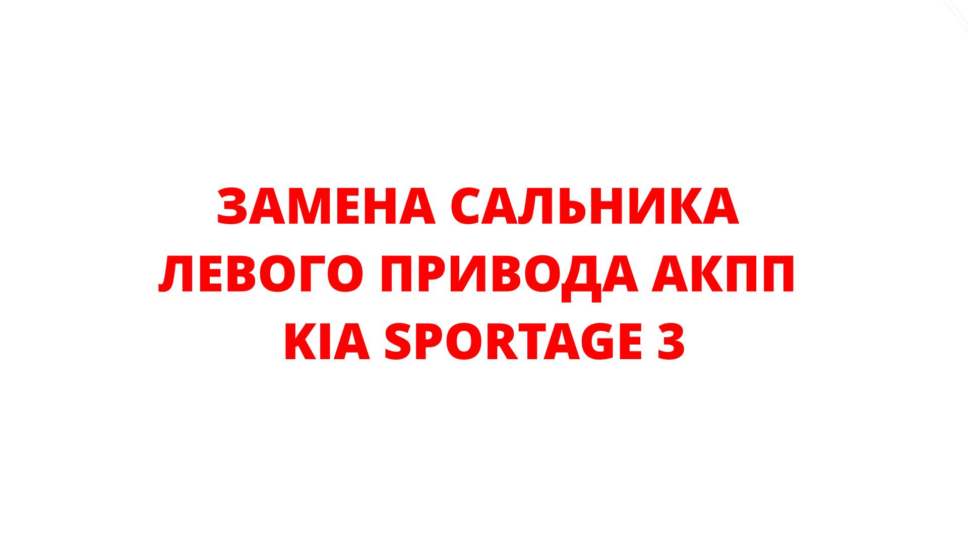 ЗАМЕНА САЛЬНИКА ЛЕВОГО ПРИВОДА АКПП KIA SPORTAGE 3