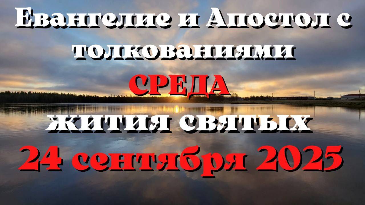 Евангелие дня 24 СЕНТЯБРЯ 2025 с толкованием.  Апостол дня.  Жития Святых.