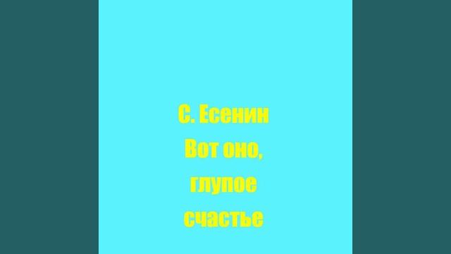 С. Есенин Вот оно, глупое счастье