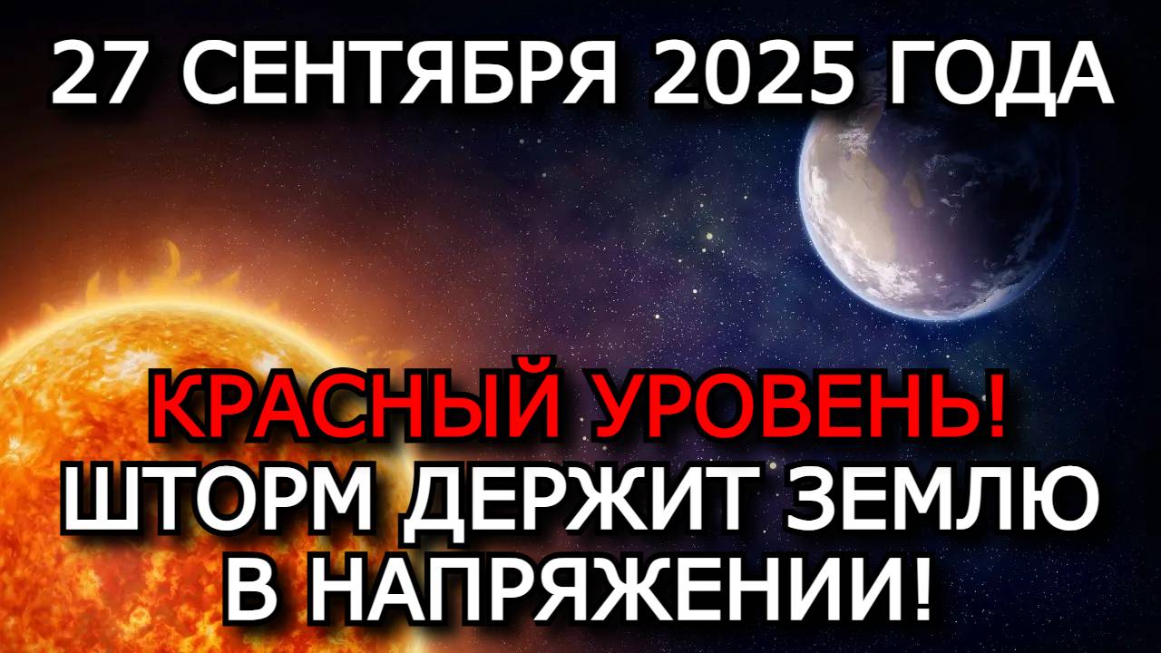 МАГНИТНЫЕ БУРИ 27 СЕНТЯБРЯ 2025: ШТОРМ НЕ ОТСТУПАЕТ  КРАСНЫЙ УРОВЕНЬ ОПАСНОСТИ