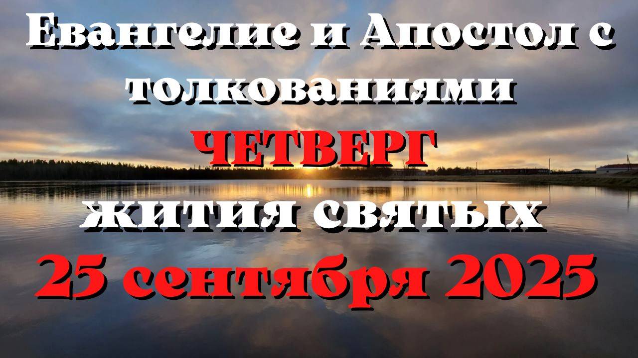 Евангелие дня 25 СЕНТЯБРЯ 2025 с толкованием.  Апостол дня.  Жития Святых.